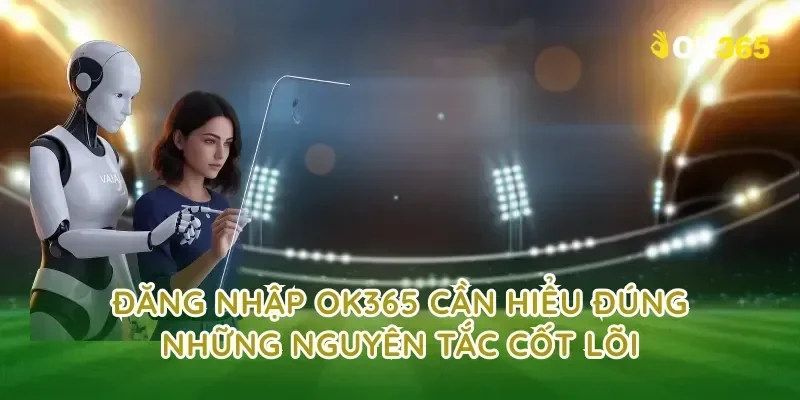 đăng nhập OK365 cần hiểu đúng những nguyên tắc cốt lõi